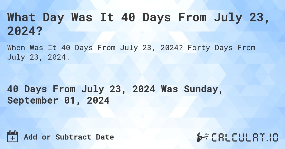 What Day Was It 40 Days From July 23, 2024?. Forty Days From July 23, 2024.