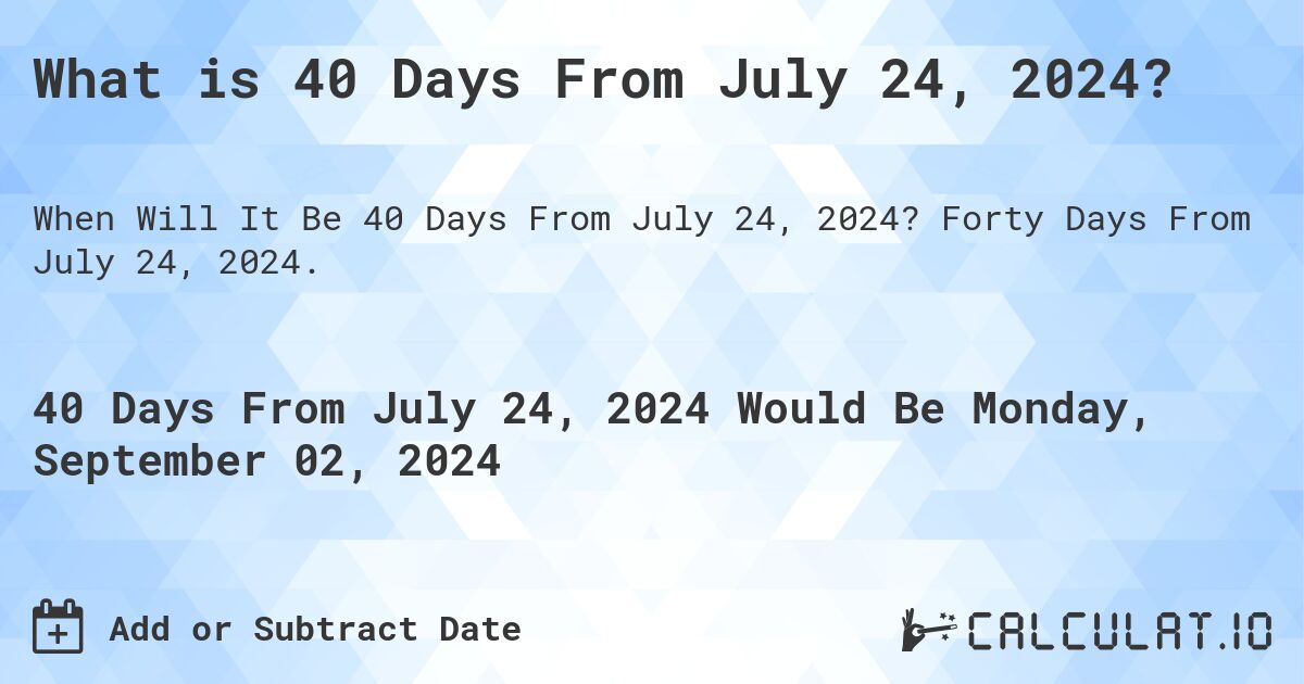 What is 40 Days From July 24, 2024?. Forty Days From July 24, 2024.
