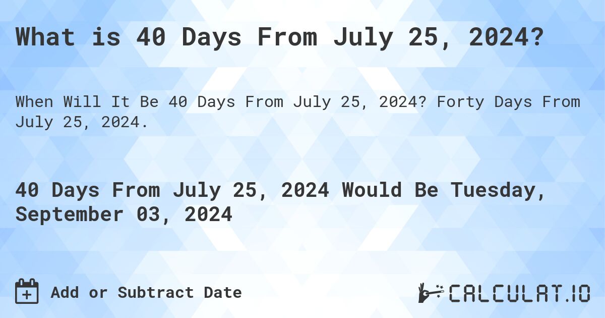 What is 40 Days From July 25, 2024?. Forty Days From July 25, 2024.