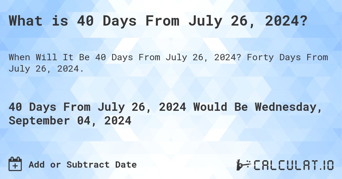 What is 40 Days From July 26, 2024?. Forty Days From July 26, 2024.