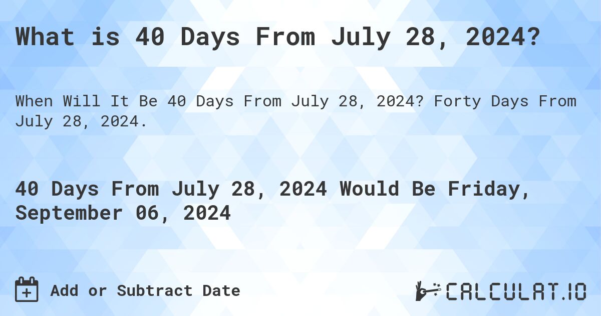 What is 40 Days From July 28, 2024?. Forty Days From July 28, 2024.