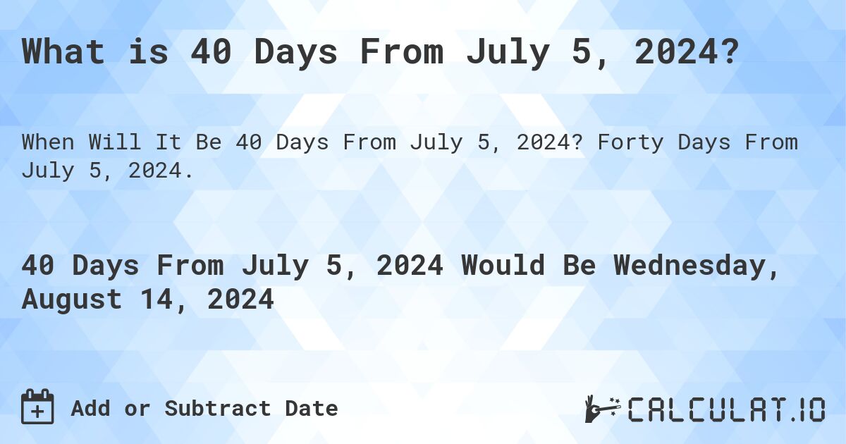 What is 40 Days From July 5, 2024?. Forty Days From July 5, 2024.