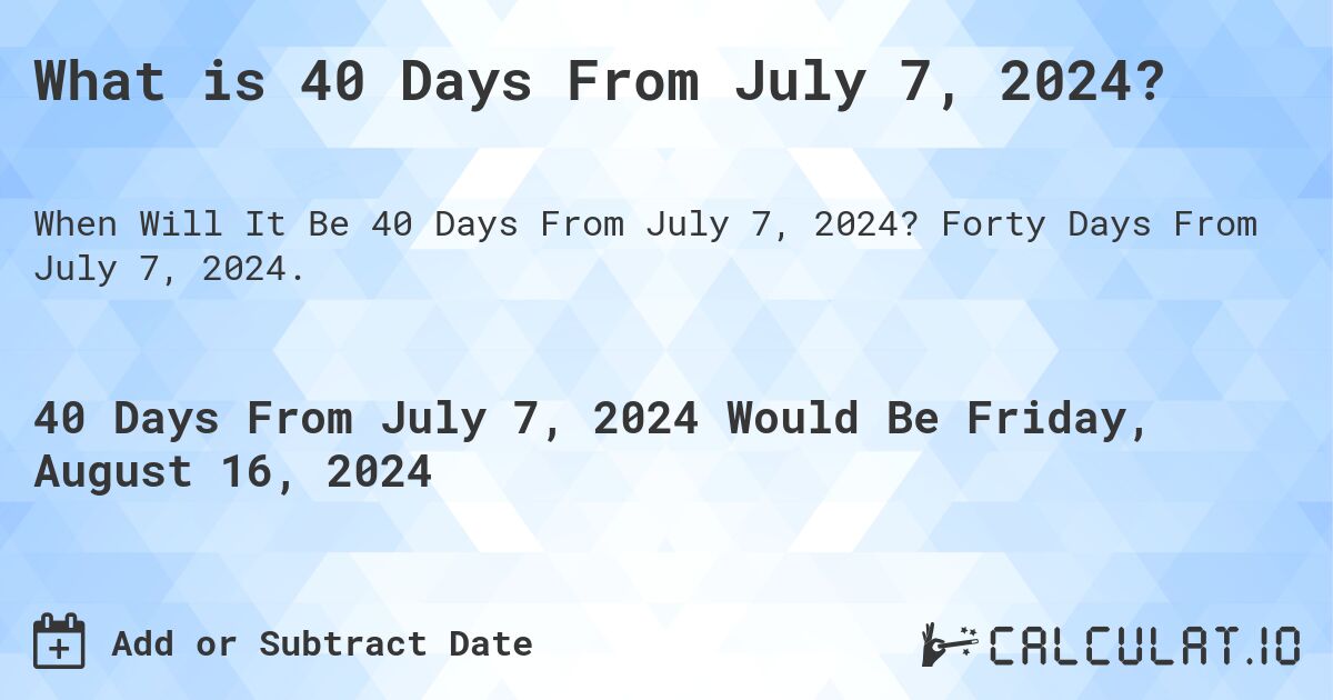 What is 40 Days From July 7, 2024?. Forty Days From July 7, 2024.
