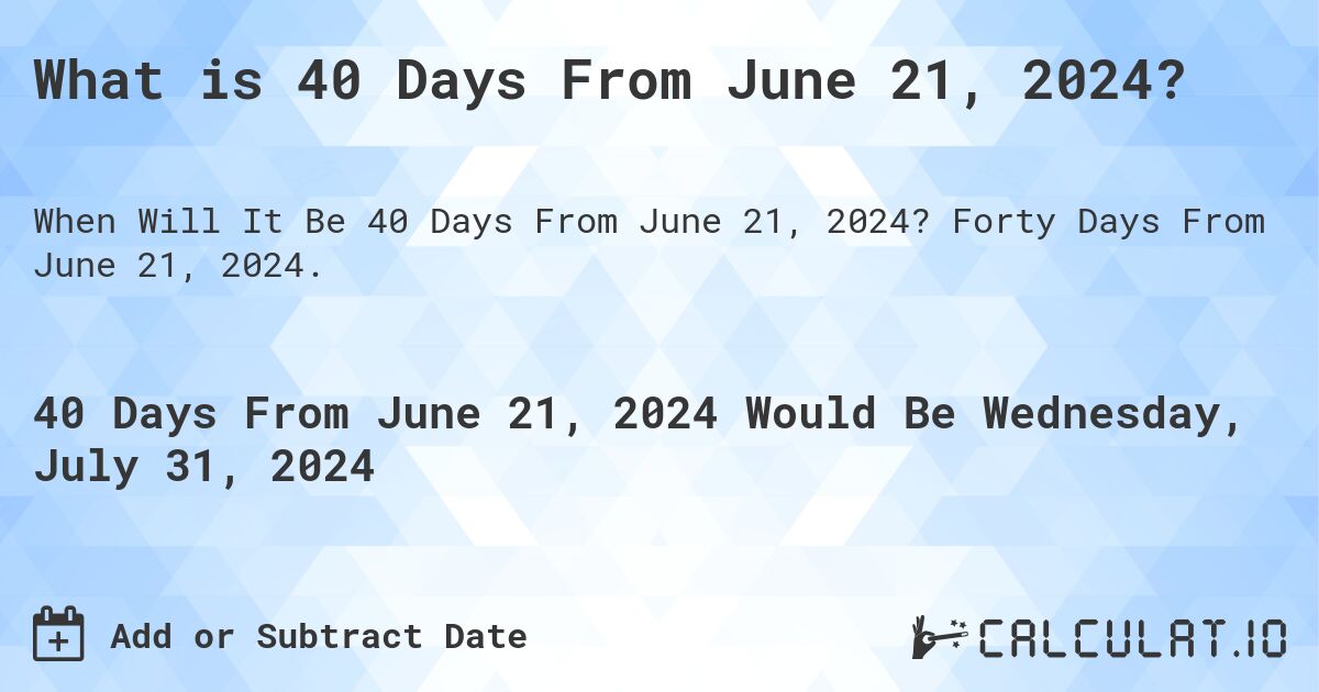 What is 40 Days From June 21, 2024?. Forty Days From June 21, 2024.