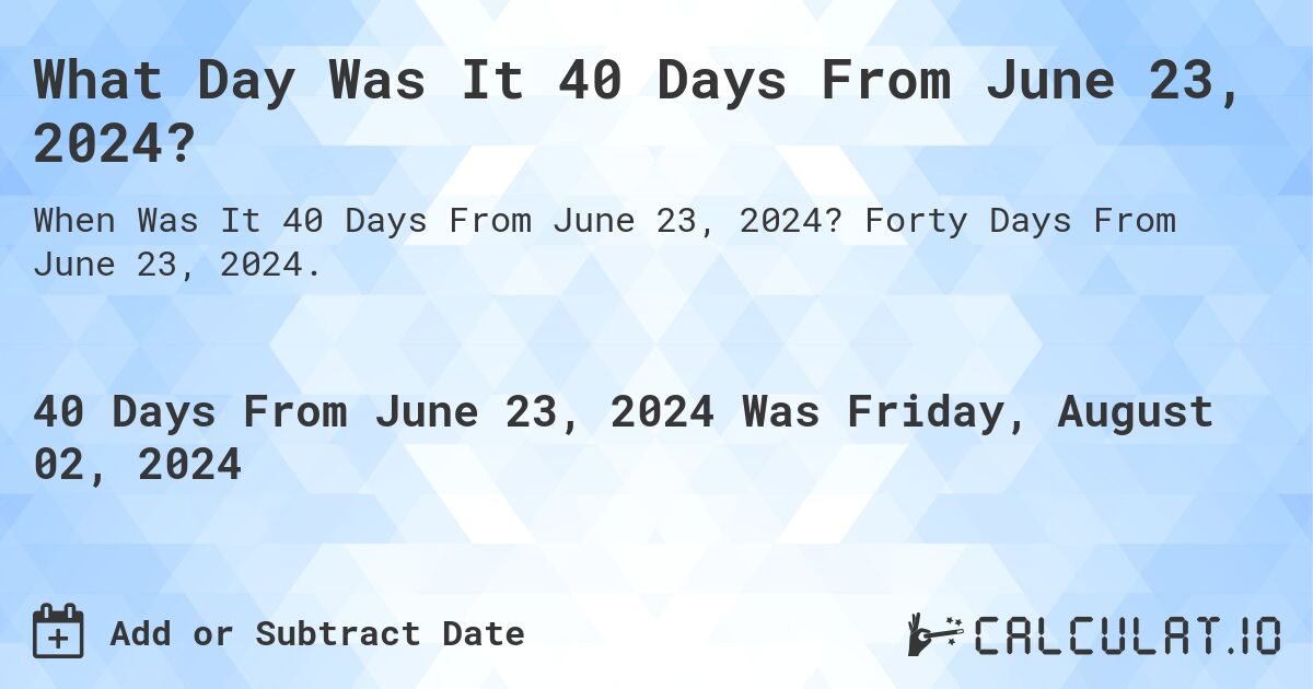 What Day Was It 40 Days From June 23, 2024?. Forty Days From June 23, 2024.