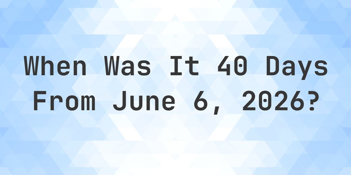 What Day Was It 40 Days From June 6, 2026? - Calculatio