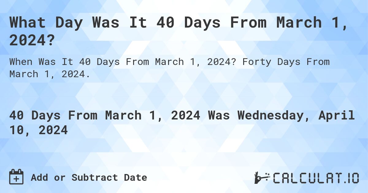 What Day Was It 40 Days From March 1, 2024?. Forty Days From March 1, 2024.