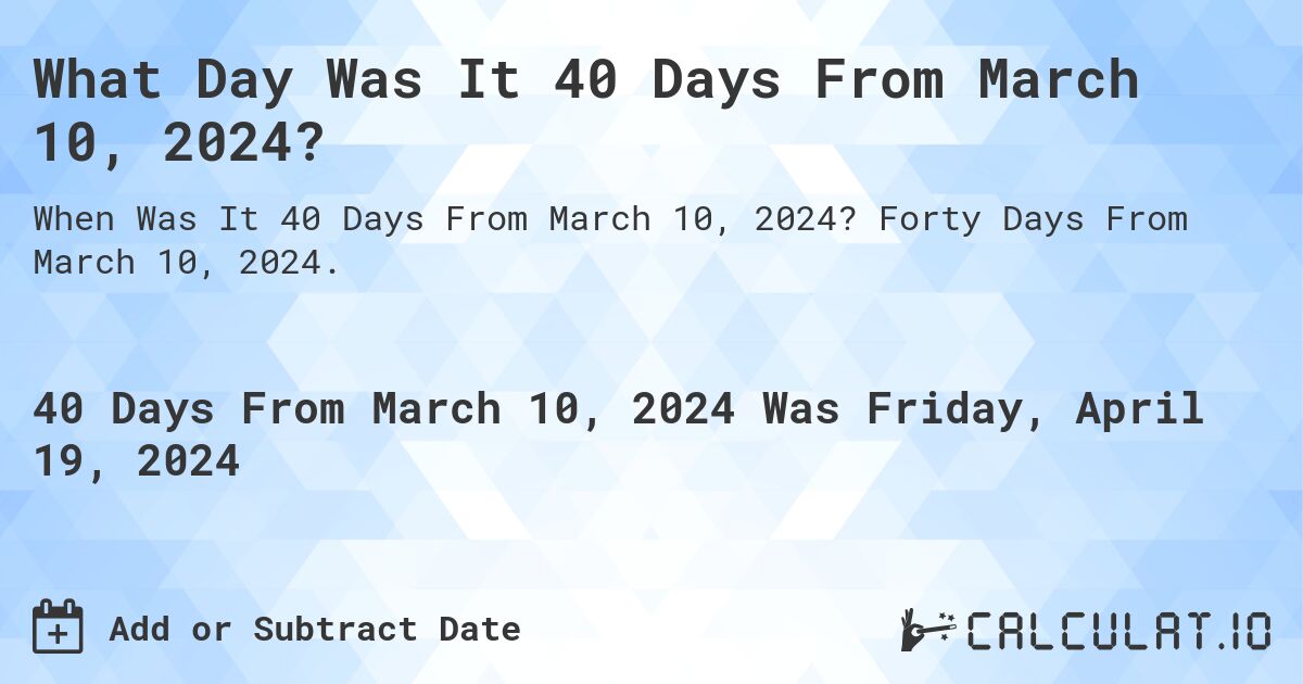 What Day Was It 40 Days From March 10, 2024?. Forty Days From March 10, 2024.