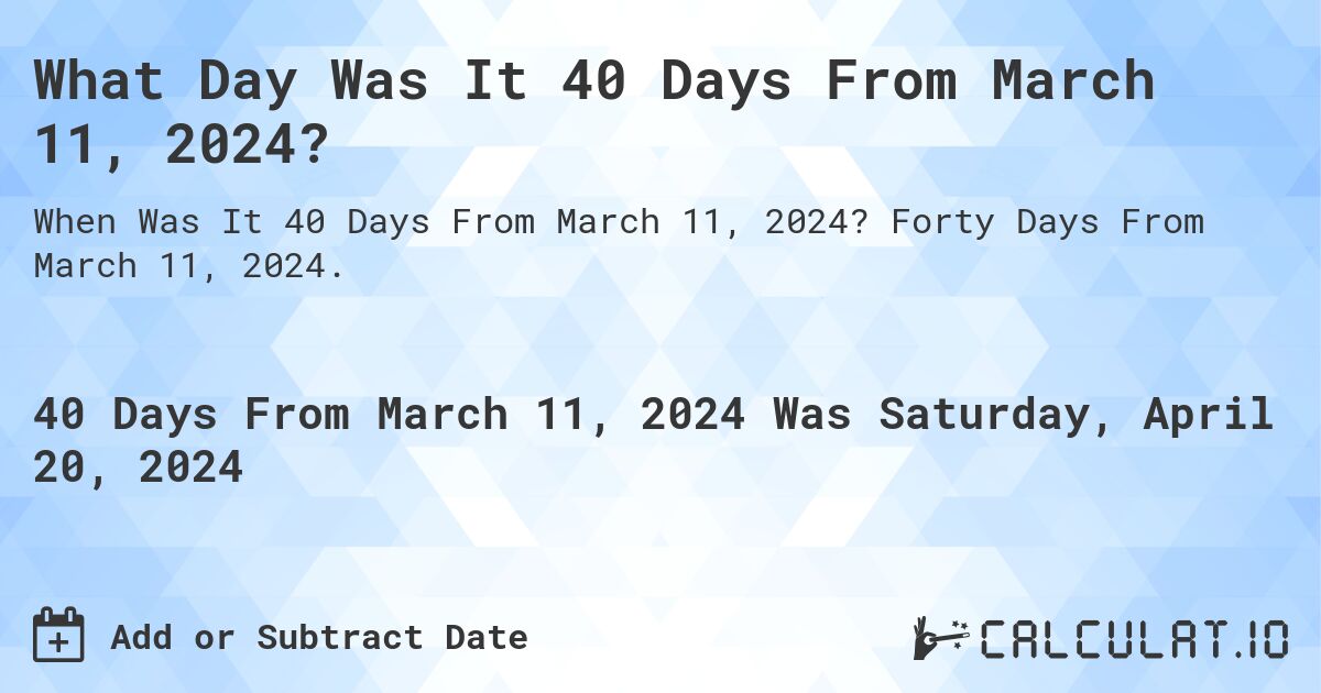 What Day Was It 40 Days From March 11, 2024?. Forty Days From March 11, 2024.