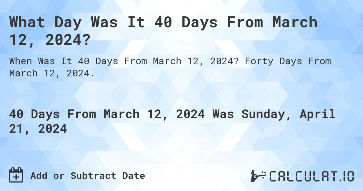 What Day Was It 40 Days From March 12, 2024?. Forty Days From March 12, 2024.