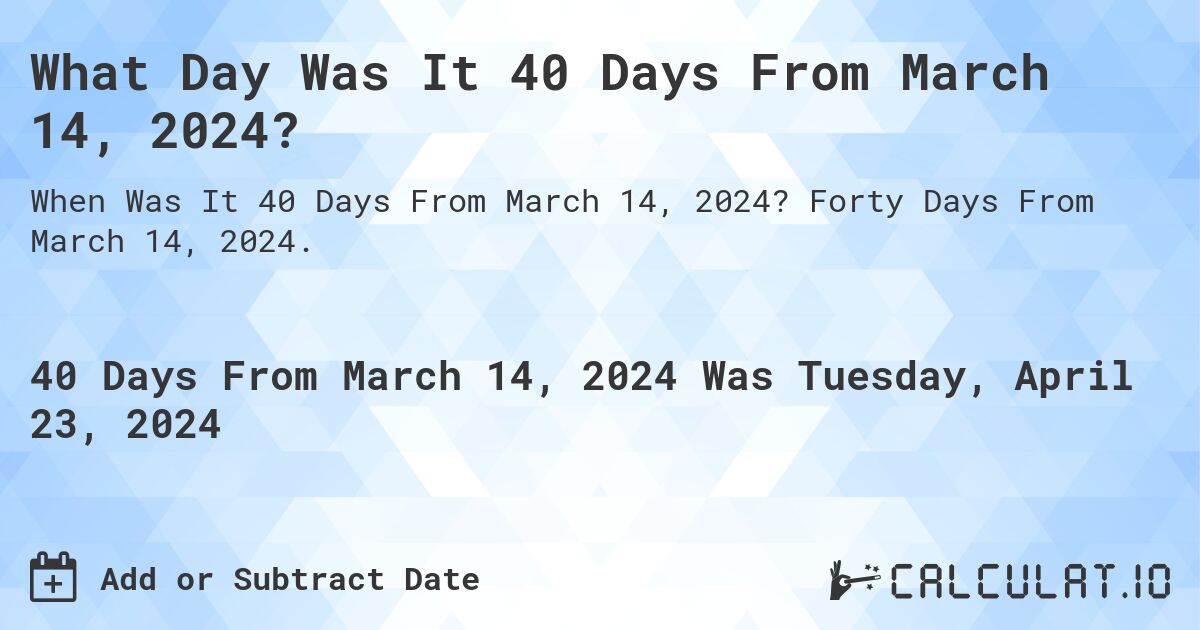 What Day Was It 40 Days From March 14, 2024?. Forty Days From March 14, 2024.