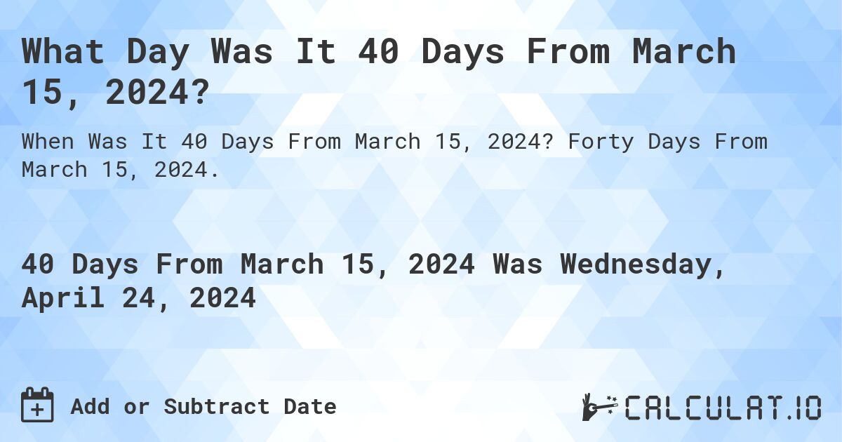 What Day Was It 40 Days From March 15, 2024?. Forty Days From March 15, 2024.