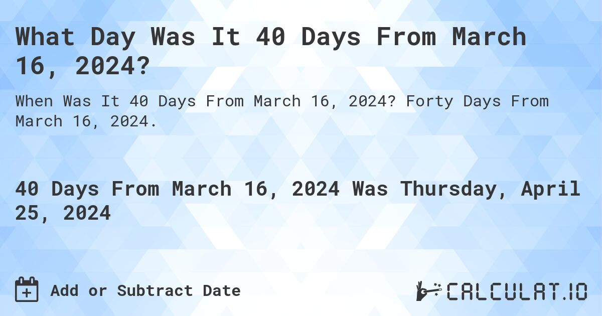 What Day Was It 40 Days From March 16, 2024?. Forty Days From March 16, 2024.