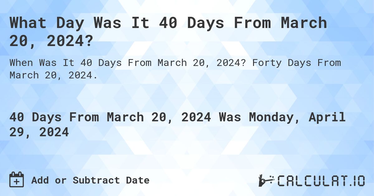 What Day Was It 40 Days From March 20, 2024?. Forty Days From March 20, 2024.