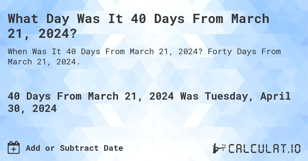 What Day Was It 40 Days From March 21, 2024?. Forty Days From March 21, 2024.