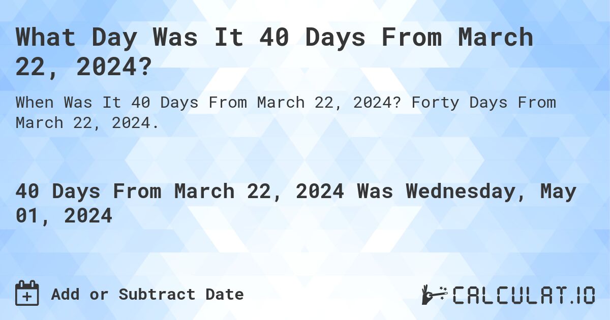 What Day Was It 40 Days From March 22, 2024?. Forty Days From March 22, 2024.