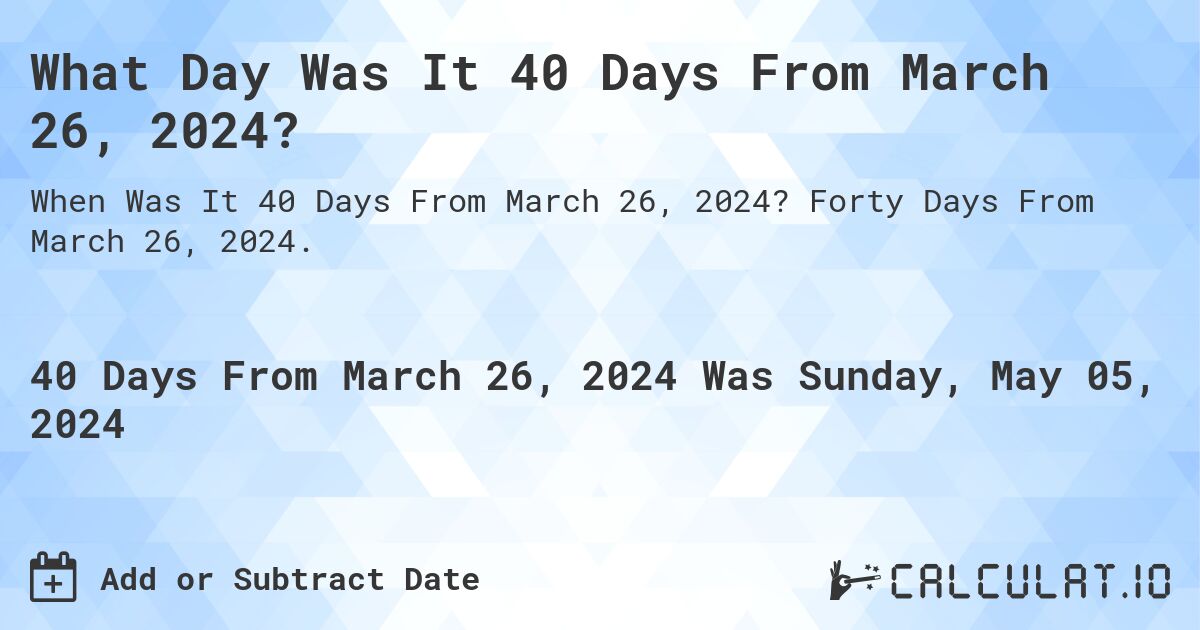 What is 40 Days From March 26, 2024?. Forty Days From March 26, 2024.