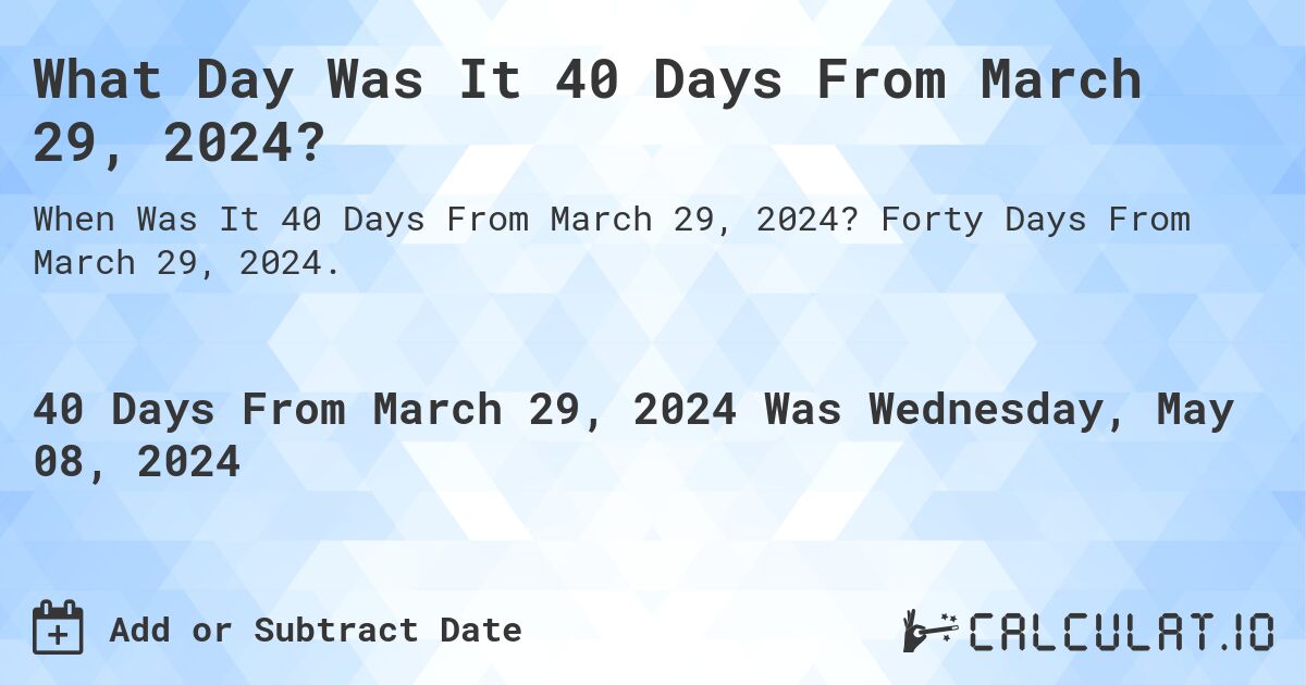 What is 40 Days From March 29, 2024?. Forty Days From March 29, 2024.