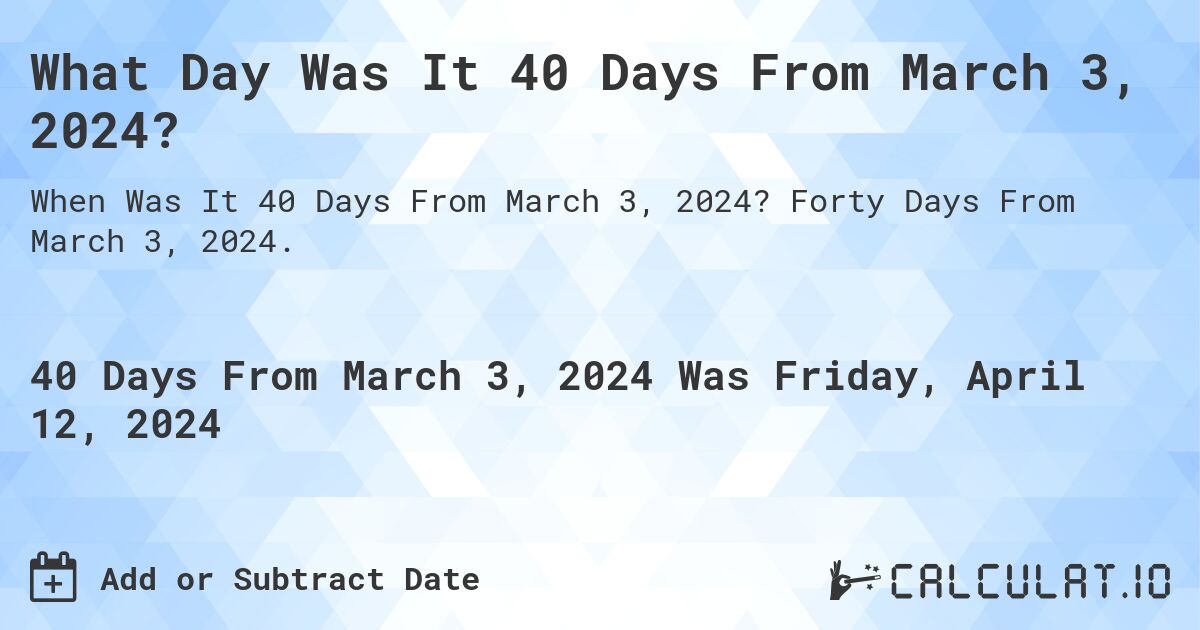 What Day Was It 40 Days From March 3, 2024?. Forty Days From March 3, 2024.