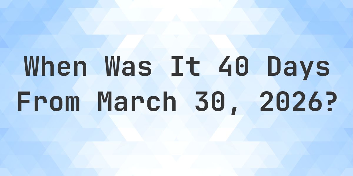What Day Was It 40 Days From March 30, 2026? - Calculatio