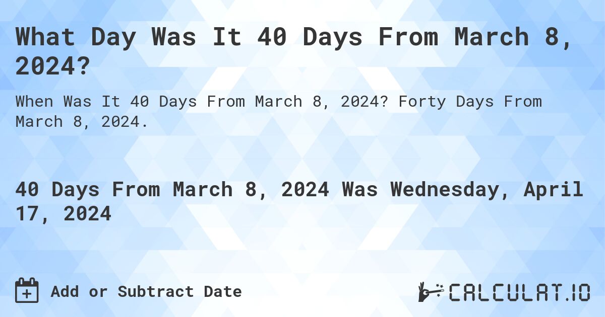 What Day Was It 40 Days From March 8, 2024?. Forty Days From March 8, 2024.