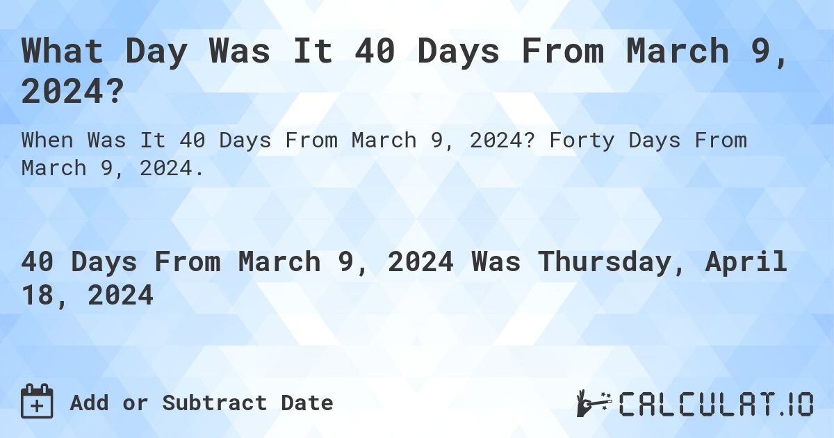 What Day Was It 40 Days From March 9, 2024?. Forty Days From March 9, 2024.