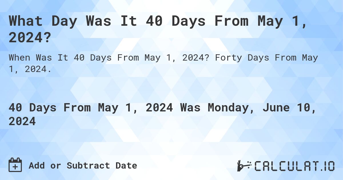 What is 40 Days From May 1, 2024?. Forty Days From May 1, 2024.