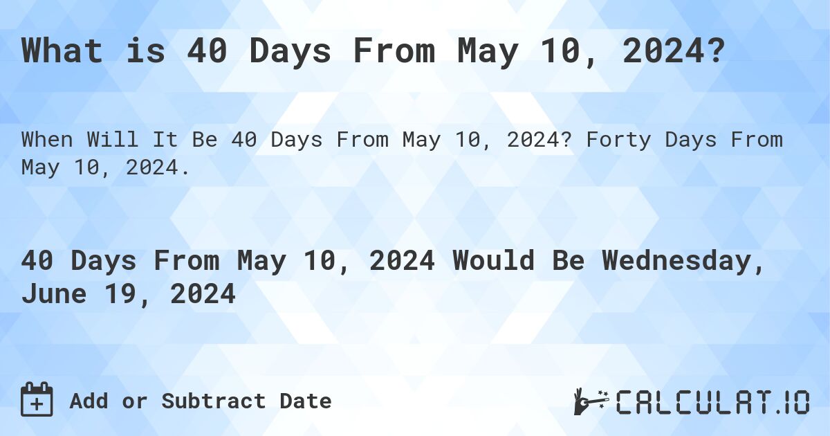 What is 40 Days From May 10, 2024?. Forty Days From May 10, 2024.