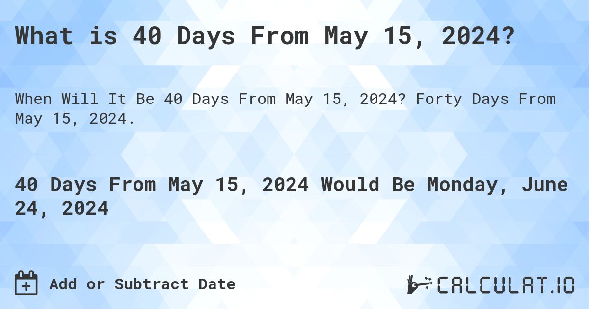 What is 40 Days From May 15, 2024?. Forty Days From May 15, 2024.