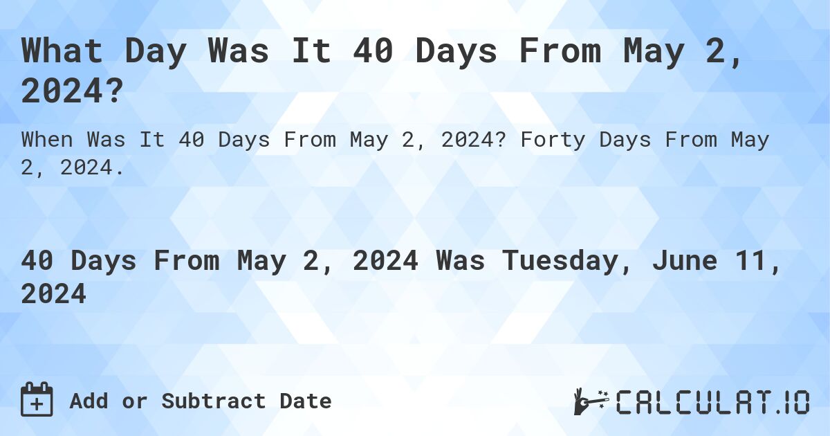What is 40 Days From May 2, 2024?. Forty Days From May 2, 2024.