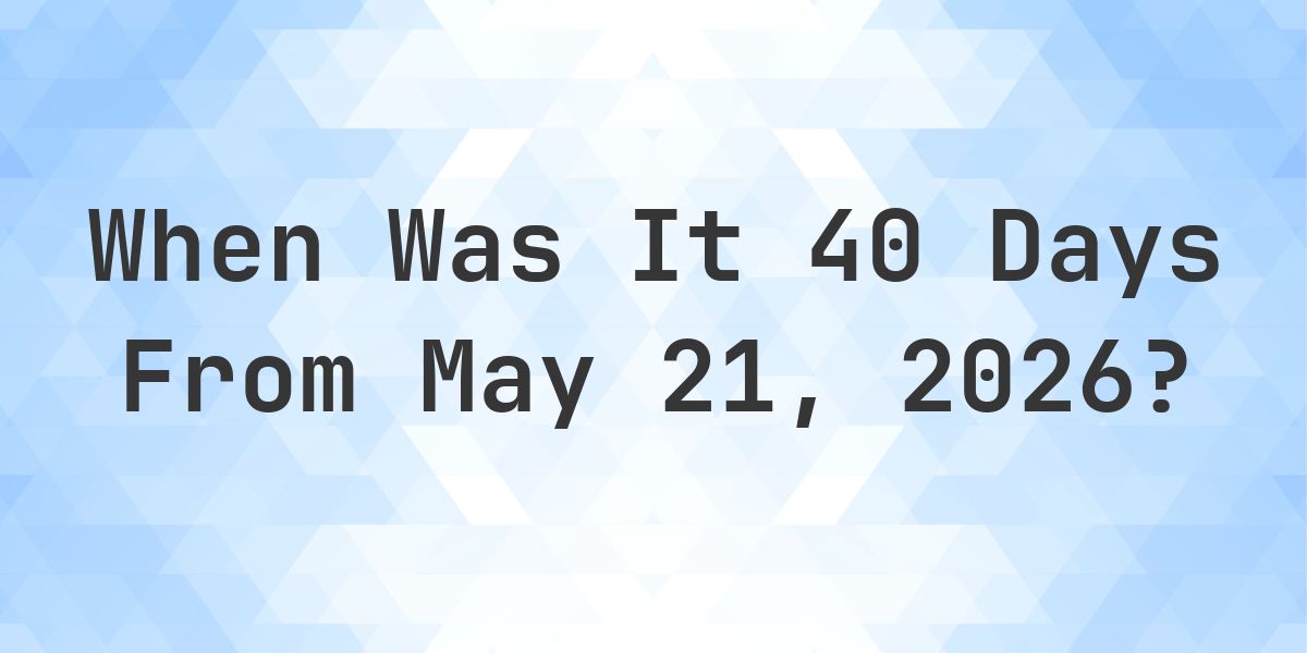 What Day Was It 40 Days From May 21, 2026? - Calculatio
