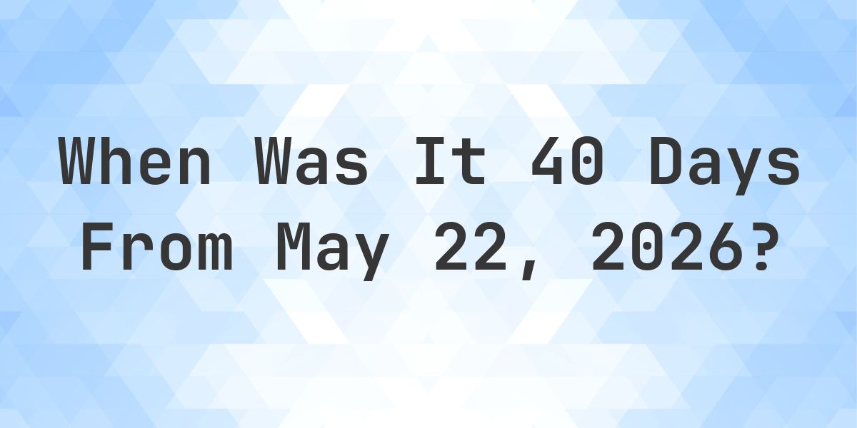 What Day Was It 40 Days From May 22, 2026? - Calculatio