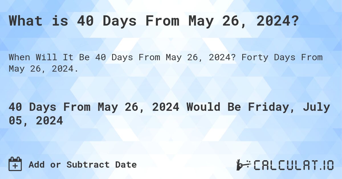 What is 40 Days From May 26, 2024?. Forty Days From May 26, 2024.