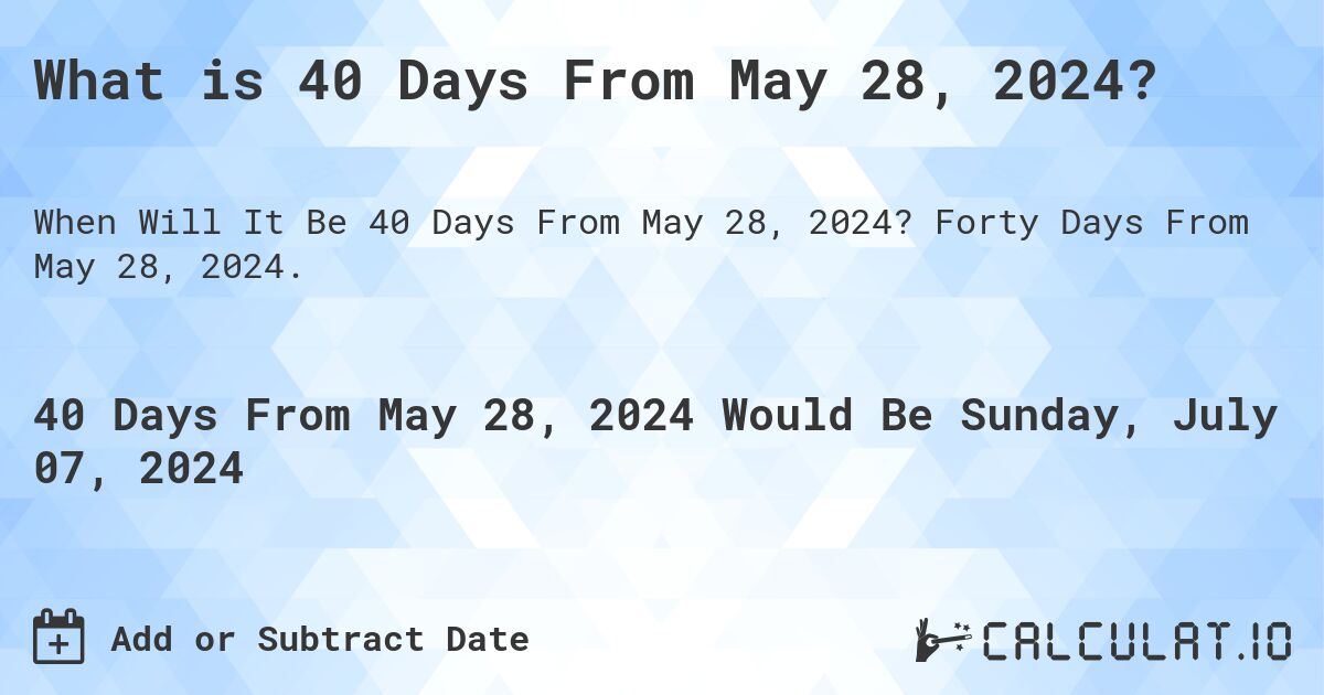 What is 40 Days From May 28, 2024?. Forty Days From May 28, 2024.