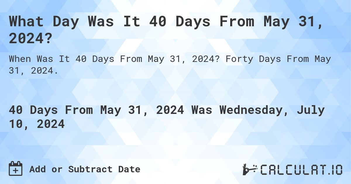 What Day Was It 40 Days From May 31, 2024?. Forty Days From May 31, 2024.