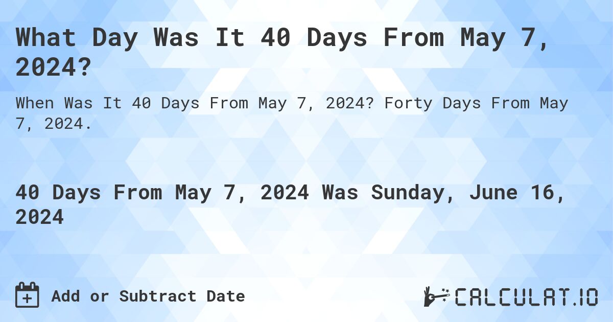 What Day Was It 40 Days From May 7, 2024?. Forty Days From May 7, 2024.