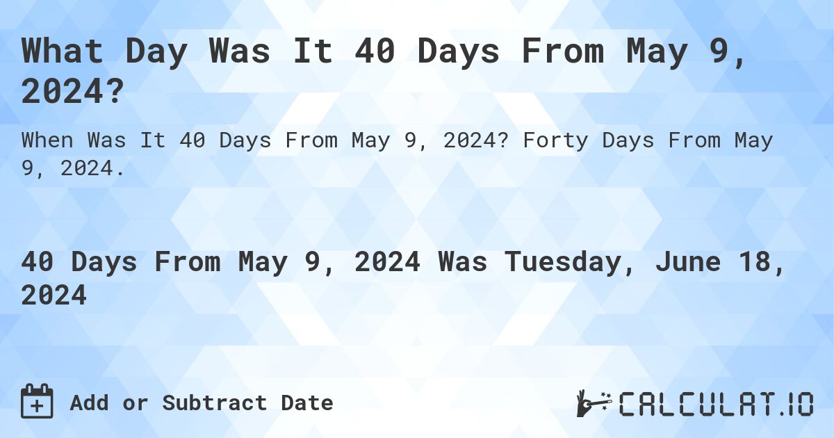 What Day Was It 40 Days From May 9, 2024?. Forty Days From May 9, 2024.