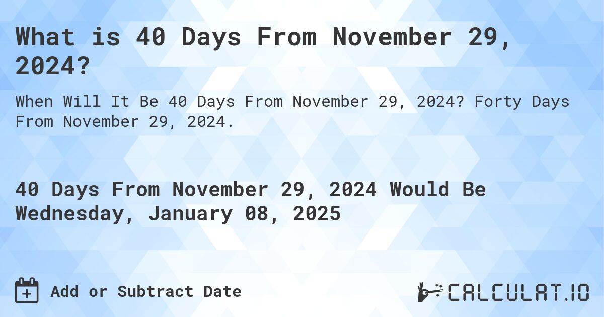 What is 40 Days From November 29, 2024?. Forty Days From November 29, 2024.