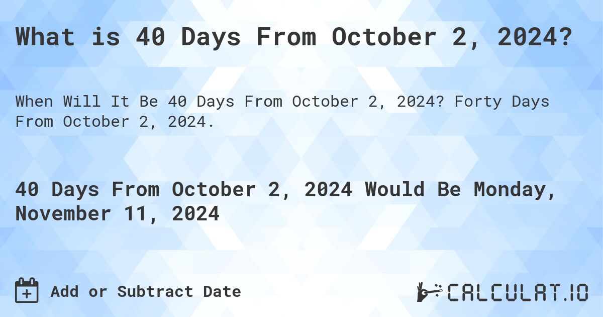 What is 40 Days From October 2, 2024?. Forty Days From October 2, 2024.