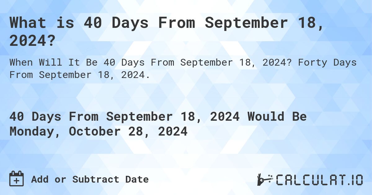What is 40 Days From September 18, 2024?. Forty Days From September 18, 2024.