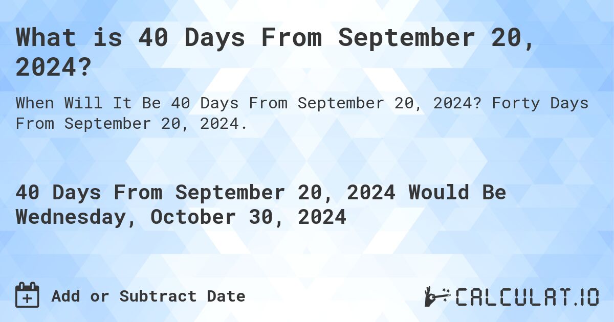What is 40 Days From September 20, 2024?. Forty Days From September 20, 2024.