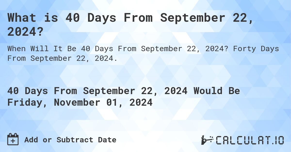 What is 40 Days From September 22, 2024?. Forty Days From September 22, 2024.