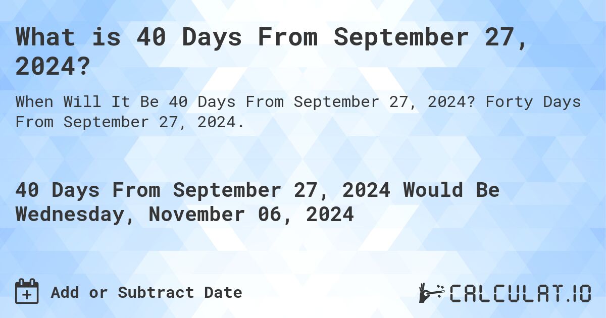 What is 40 Days From September 27, 2024?. Forty Days From September 27, 2024.
