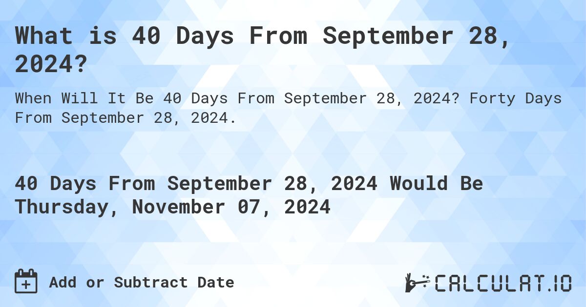 What is 40 Days From September 28, 2024?. Forty Days From September 28, 2024.