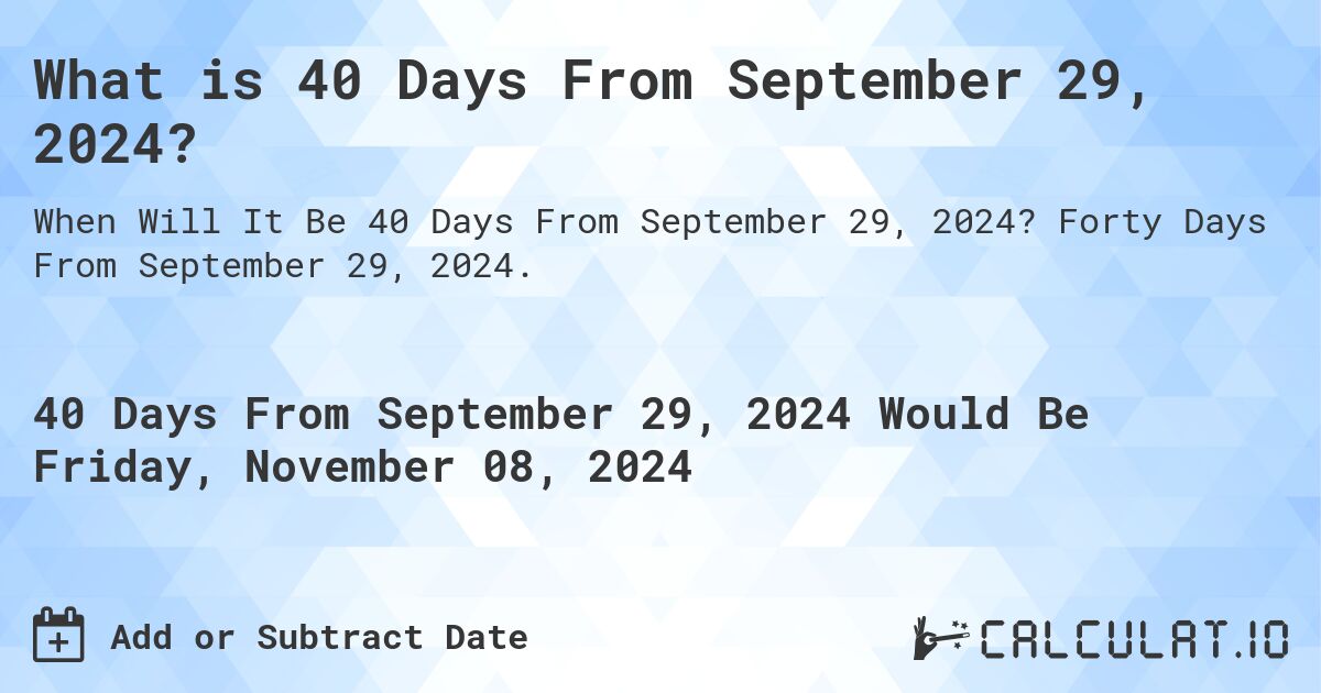 What is 40 Days From September 29, 2024?. Forty Days From September 29, 2024.