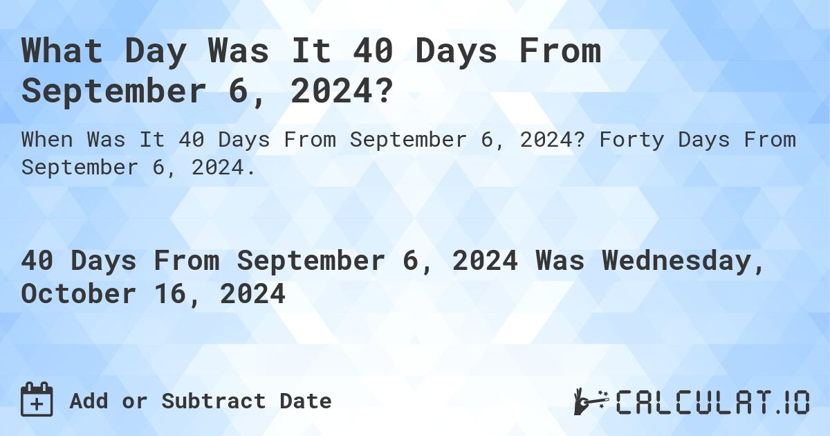 What Day Was It 40 Days From September 6, 2024?. Forty Days From September 6, 2024.