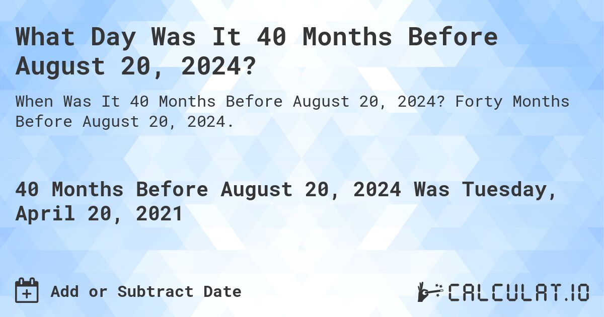 What Day Was It 40 Months Before August 20, 2024?. Forty Months Before August 20, 2024.