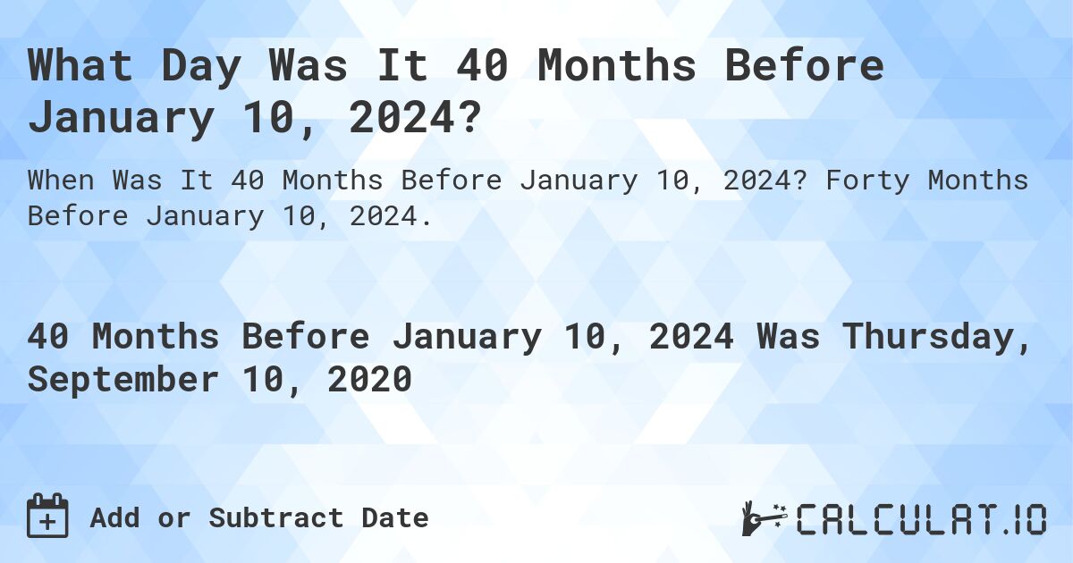 What Day Was It 40 Months Before January 10, 2024?. Forty Months Before January 10, 2024.