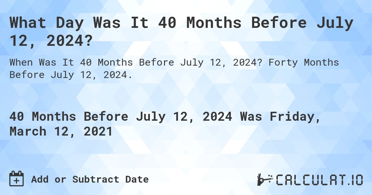 What Day Was It 40 Months Before July 12, 2024?. Forty Months Before July 12, 2024.