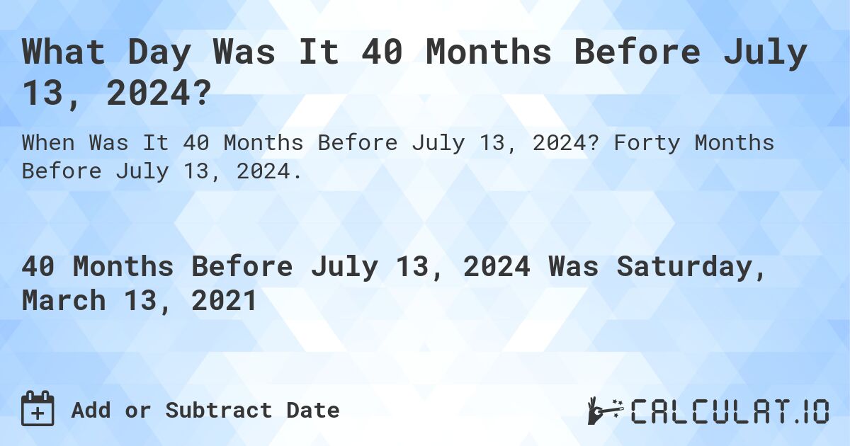 What Day Was It 40 Months Before July 13, 2024?. Forty Months Before July 13, 2024.